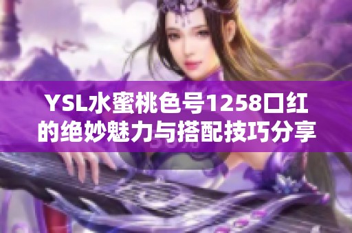 YSL水蜜桃色号1258口红的绝妙魅力与搭配技巧分享