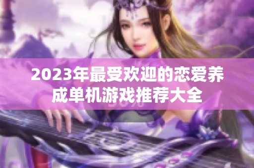 2023年最受欢迎的恋爱养成单机游戏推荐大全