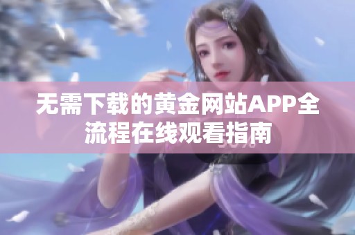 无需下载的黄金网站APP全流程在线观看指南