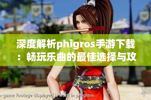 深度解析phigros手游下载：畅玩乐曲的最佳选择与攻略