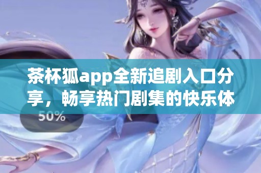 茶杯狐app全新追剧入口分享，畅享热门剧集的快乐体验