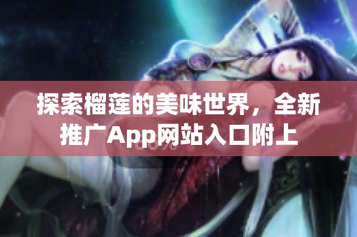 探索榴莲的美味世界，全新推广App网站入口附上