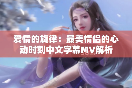 爱情的旋律：最美情侣的心动时刻中文字幕MV解析