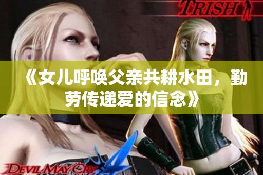 《女儿呼唤父亲共耕水田，勤劳传递爱的信念》