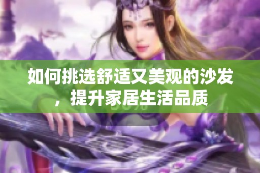 如何挑选舒适又美观的沙发，提升家居生活品质