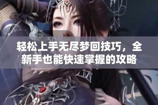 轻松上手无尽梦回技巧，全新手也能快速掌握的攻略