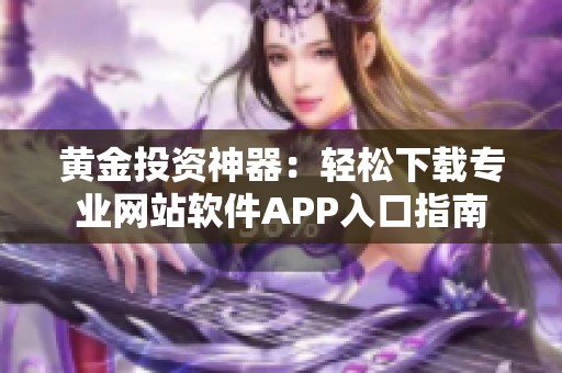 黄金投资神器：轻松下载专业网站软件APP入口指南