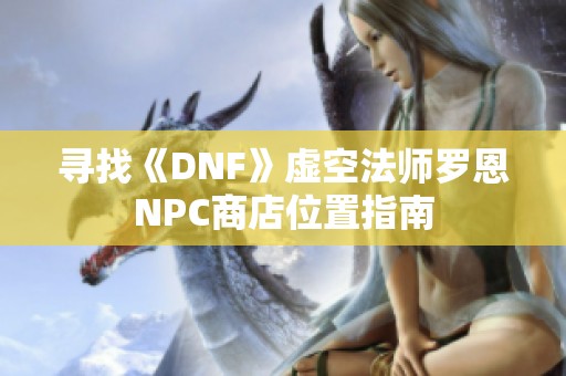 寻找《DNF》虚空法师罗恩NPC商店位置指南