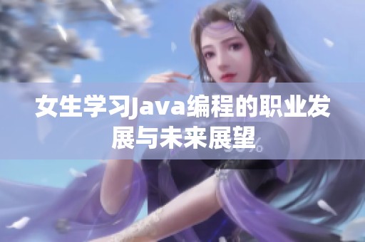 女生学习Java编程的职业发展与未来展望