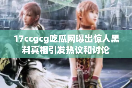 17ccgcg吃瓜网曝出惊人黑料真相引发热议和讨论