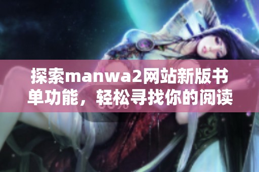 探索manwa2网站新版书单功能，轻松寻找你的阅读佳作