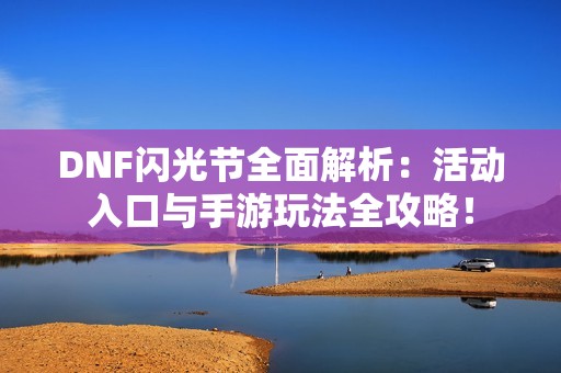 DNF闪光节全面解析：活动入口与手游玩法全攻略！