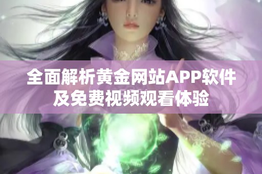 全面解析黄金网站APP软件及免费视频观看体验