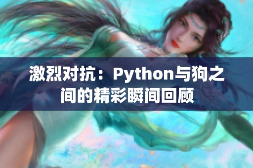 激烈对抗：Python与狗之间的精彩瞬间回顾