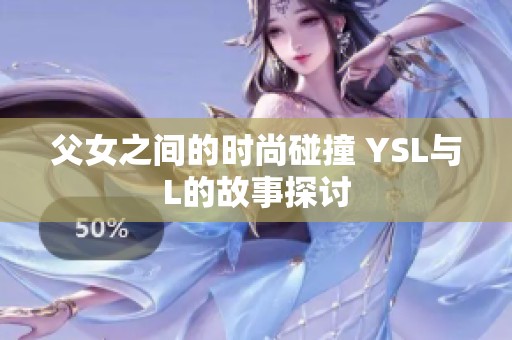 父女之间的时尚碰撞 YSL与L的故事探讨