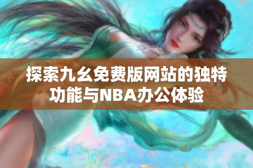 探索九幺免费版网站的独特功能与NBA办公体验