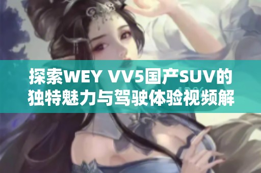 探索WEY VV5国产SUV的独特魅力与驾驶体验视频解析