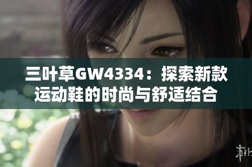 三叶草GW4334：探索新款运动鞋的时尚与舒适结合