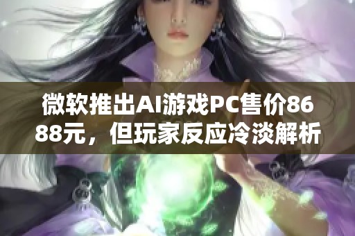 微软推出AI游戏PC售价8688元，但玩家反应冷淡解析