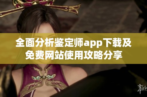 全面分析鉴定师app下载及免费网站使用攻略分享