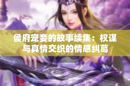 侯府宠妾的故事续集：权谋与真情交织的情感纠葛