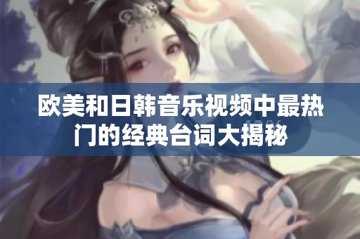 欧美和日韩音乐视频中最热门的经典台词大揭秘