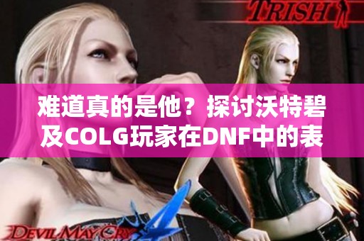 难道真的是他？探讨沃特碧及COLG玩家在DNF中的表现与影响