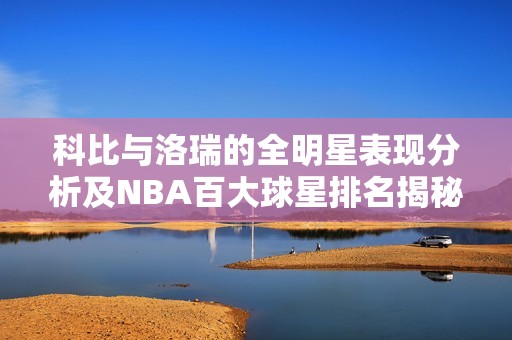 科比与洛瑞的全明星表现分析及NBA百大球星排名揭秘