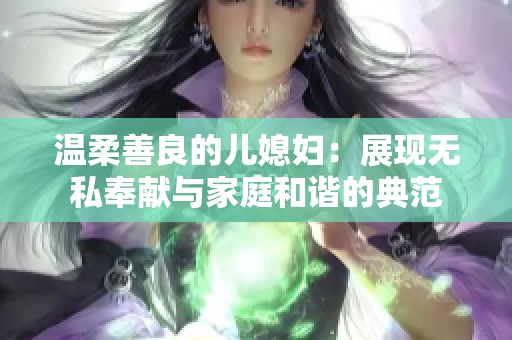 温柔善良的儿媳妇：展现无私奉献与家庭和谐的典范