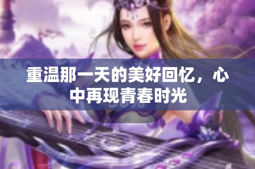 重温那一天的美好回忆，心中再现青春时光