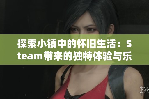 探索小镇中的怀旧生活：Steam带来的独特体验与乐趣