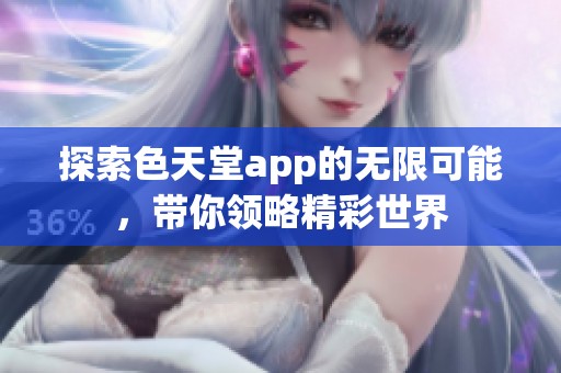 探索色天堂app的无限可能，带你领略精彩世界