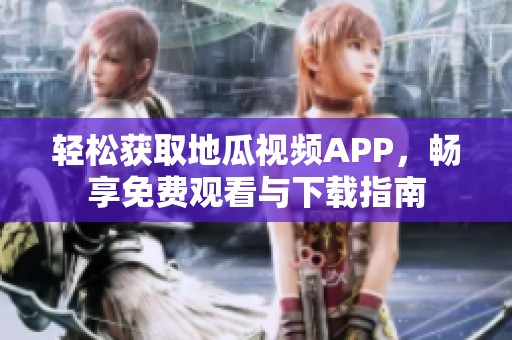 轻松获取地瓜视频APP，畅享免费观看与下载指南