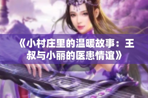 《小村庄里的温暖故事：王叔与小丽的医患情谊》