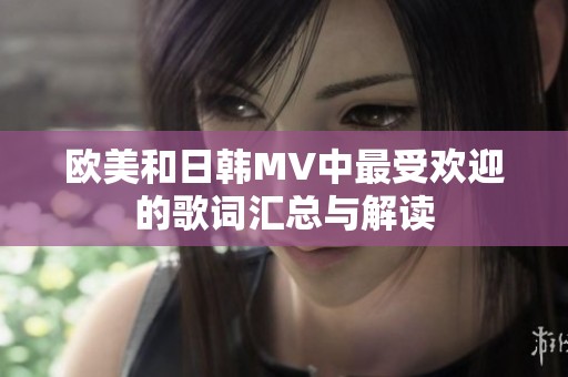 欧美和日韩MV中最受欢迎的歌词汇总与解读