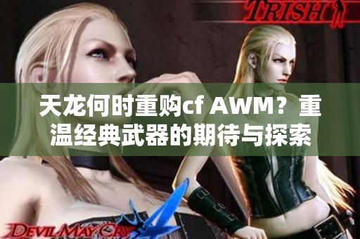 天龙何时重购cf AWM？重温经典武器的期待与探索