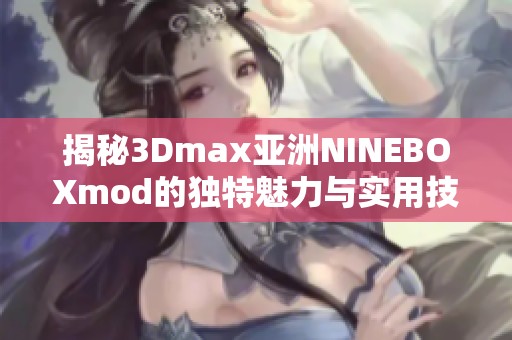 揭秘3Dmax亚洲NINEBOXmod的独特魅力与实用技巧