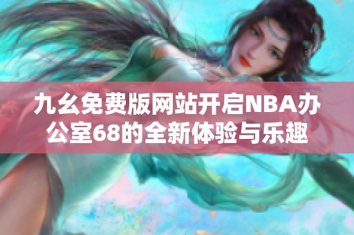 九幺免费版网站开启NBA办公室68的全新体验与乐趣