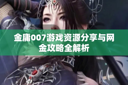 金庸007游戏资源分享与网金攻略全解析