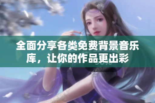 全面分享各类免费背景音乐库，让你的作品更出彩