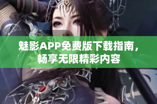 魅影APP免费版下载指南，畅享无限精彩内容