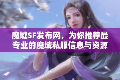 魔域SF发布网，为你推荐最专业的魔域私服信息与资源