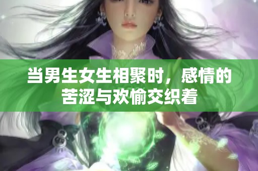 当男生女生相聚时，感情的苦涩与欢愉交织着