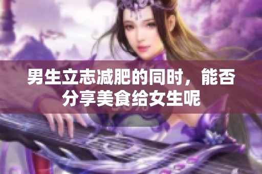 男生立志减肥的同时，能否分享美食给女生呢