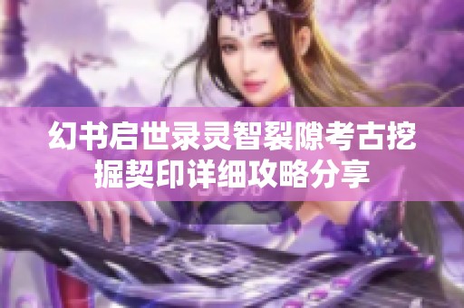 幻书启世录灵智裂隙考古挖掘契印详细攻略分享