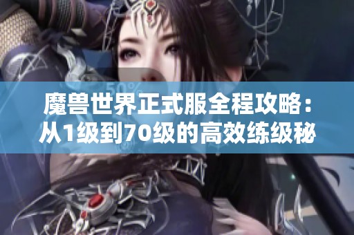 魔兽世界正式服全程攻略：从1级到70级的高效练级秘籍