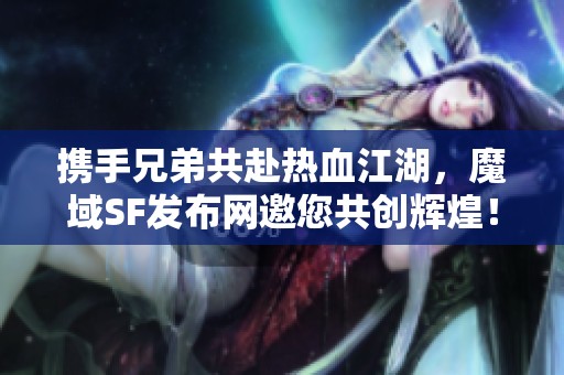 携手兄弟共赴热血江湖，魔域SF发布网邀您共创辉煌！