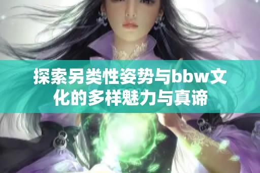 探索另类性姿势与bbw文化的多样魅力与真谛