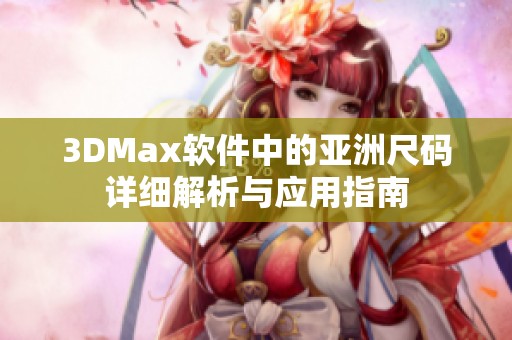 3DMax软件中的亚洲尺码详细解析与应用指南