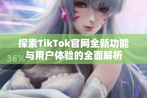 探索TikTok官网全新功能与用户体验的全面解析